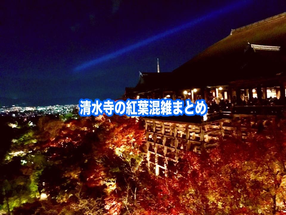 【清水寺の紅葉混雑状況2024】 ライトアップ&平日・土日の見頃時期！駐車場情報